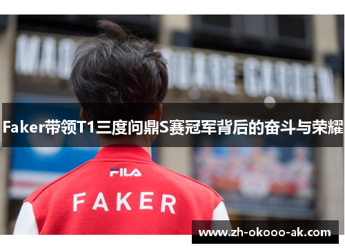 Faker带领T1三度问鼎S赛冠军背后的奋斗与荣耀