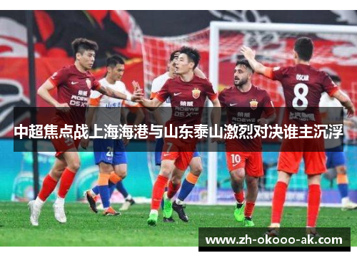 中超焦点战上海海港与山东泰山激烈对决谁主沉浮