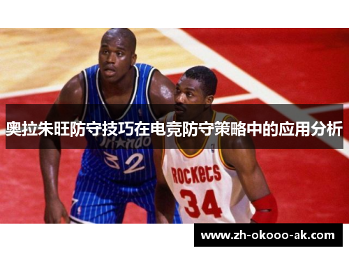 奥拉朱旺防守技巧在电竞防守策略中的应用分析